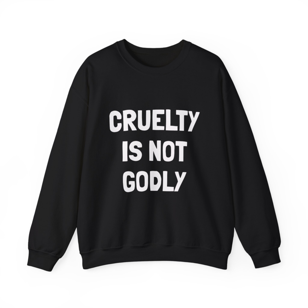 CRUELTY IS NOT GODLY  Sweatshirt