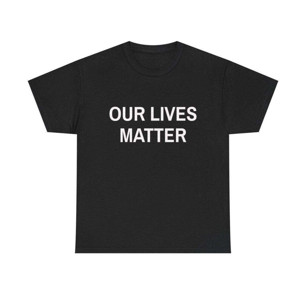 OUR LIVES MATTER - Unisex T-Shirt