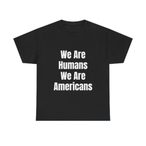 WE ARE HUMANS. WE ARE AMERICANS Unisex T-Shirt