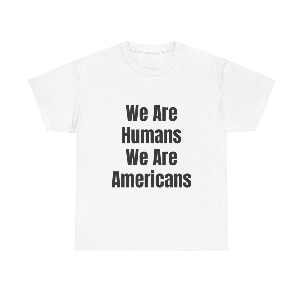 WE ARE HUMANS. WE ARE AMERICANS Unisex T-Shirt